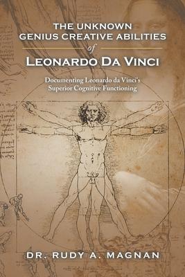 The Unknown Genius Creative Abilities of Leonardo Da Vinci: Documenting Leonardo Da Vinci’’s Superior Cognitive Functioning