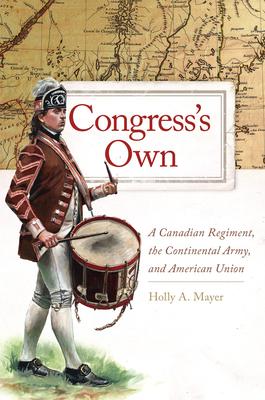 Congress’’s Own, Volume 73: A Canadian Regiment, the Continental Army, and American Union