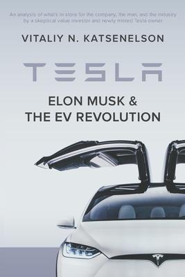 Tesla, Elon Musk, and the EV Revolution: An in-depth analysis of what’’s in store for the company, the man, and the industry by a value investor and ne