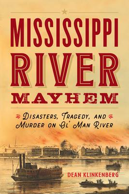 Mississippi River Mayhem: Disasters, Tragedy, and Murder on Ol’ Man River