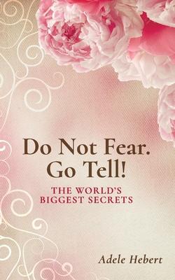 Do Not Fear. Go Tell!: The World’’s Biggest Secrets