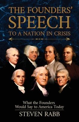 The Founders’’ Speech to a Nation in Crisis: What the Founders would say to America today.