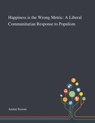 Happiness is the Wrong Metric: A Liberal Communitarian Response to Populism