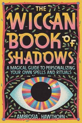 The Wiccan Book of Shadows: A Magical Guide to Personalizing Your Own Spells and Rituals