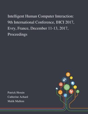 Intelligent Human Computer Interaction: 9th International Conference, IHCI 2017, Evry, France, December 11-13, 2017, Proceedings