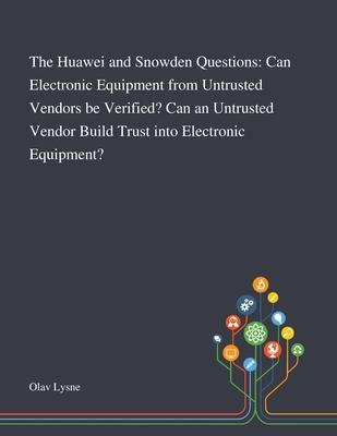 The Huawei and Snowden Questions: Can Electronic Equipment From Untrusted Vendors Be Verified? Can an Untrusted Vendor Build Trust Into Electronic Equ