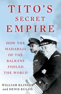 Tito’’s Secret Empire: How the Maharaja of the Balkans Fooled the World