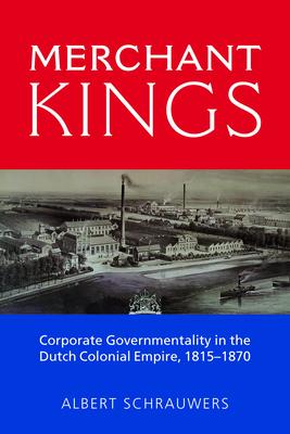 Merchant Kings: Corporate Governmentality in the Dutch Colonial Empire, 1815â 1870