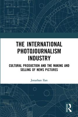 The International Photojournalism Industry: Cultural Production and the Making and Selling of News Pictures