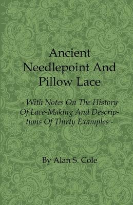 Ancient Needlepoint and Pillow Lace - With Notes on the History of Lace-Making and Descriptions of Thirty Examples