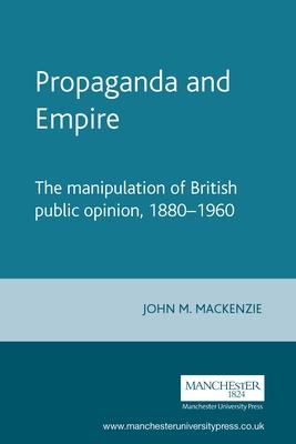 Propaganda and Empire: The Manipulation of British Public Opinion, 1880â 1960