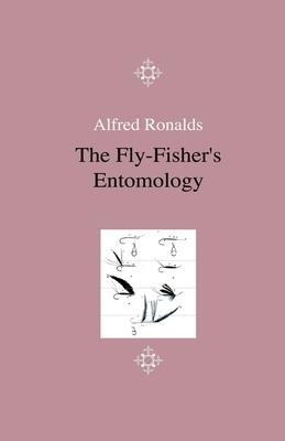 The Fly-Fisher’’s Entomology - Illustrated by Representations of the Natural and Artificial Insect - And Accompanied by a Few Observations and Instruct