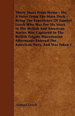 Thirty Years From Home - Or, A Voice From The Main Deck - Being The Experience Of Samuel Leech Who Was For Six Years In The British And American Navie