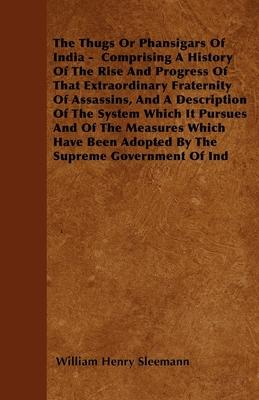 The Thugs Or Phansigars Of India - Comprising A History Of The Rise And Progress Of That Extraordinary Fraternity Of Assassins, And A Description Of T