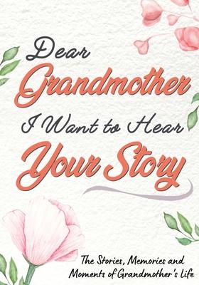 Dear Grandmother. I Want To Hear Your Story: A Guided Memory Journal to Share The Stories, Memories and Moments That Have Shaped Grandmother’’s Life -