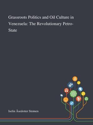 Grassroots Politics and Oil Culture in Venezuela: The Revolutionary Petro-State