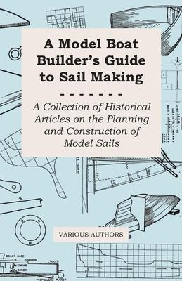 A Model Boat Builder’’s Guide to Rigging - A Collection of Historical Articles on the Construction of Model Ship Rigging