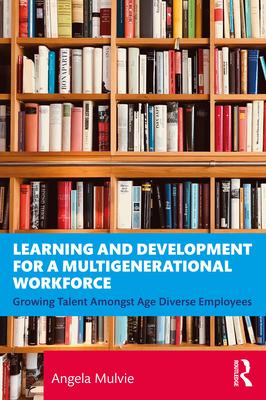 Learning and Development in a Multigenerational Workforce: Growing Talent Amongst Age Diverse Employees