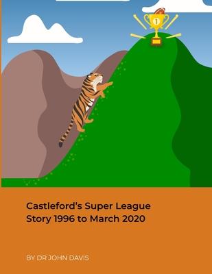 Castleford’’s Super League Story 1996 to March 2020