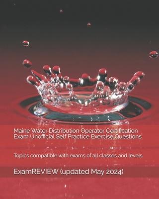 Maine Water Distribution Operator Certification Exam Unofficial Self Practice Exercise Questions: Topics compatible with exams of all classes and leve