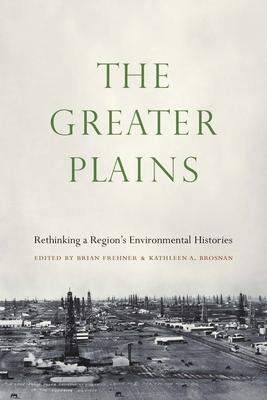 The Greater Plains: Rethinking a Region’’s Environmental Histories