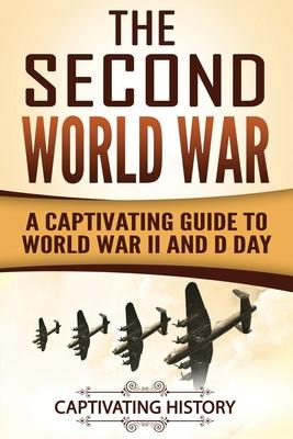 The Second World War: A Captivating Guide to World War II and D Day