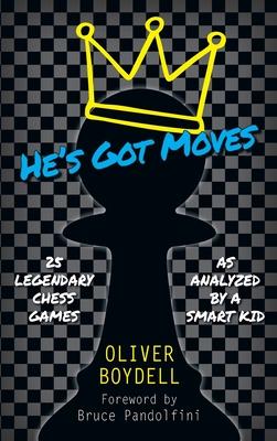 He’’s Got Moves: 25 Legendary Chess Games (As Analyzed by a Smart Kid)