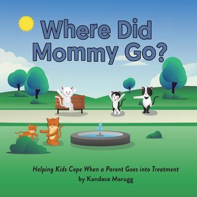 Where Did Mommy Go?: Helping Kids Cope When a Parent Goes into Treatment