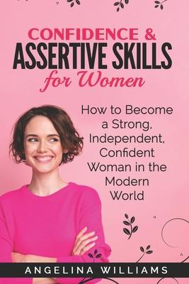 Confidence & Assertive Skills for Women: How to become a Strong, Independent, Confident Woman in the Modern World