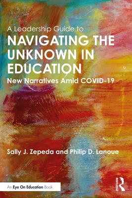 A Leadership Guide to Navigating the Unknown in Education: New Narratives Amid Covid-19