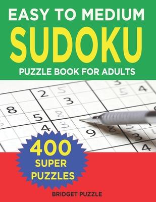 Easy to Medium Sudoku Puzzle Book for Adults: 400+ Easy to Medium Sudoku Puzzles and Solutions For Intermediate And Absolute Beginners