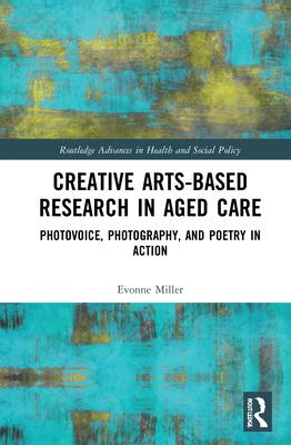 Creative Arts-Based Research in Aged Care: Photovoice, Photography, and Poetry in Action