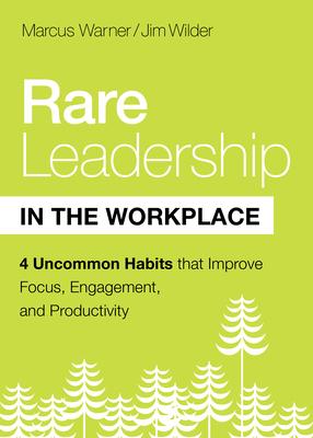 Rare Leadership in the Workplace: Four Habits That Improve Focus, Engagement, and Productivity