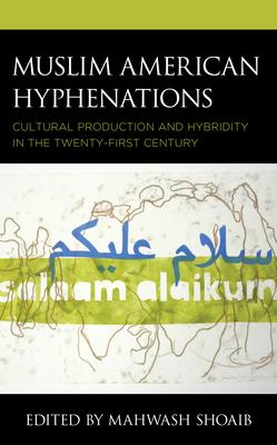 Muslim American Hyphenations: Cultural Production and Hybridity in the Twenty-First Century