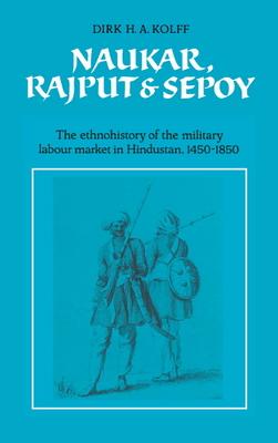 Naukar, Rajput, and Sepoy: The Ethnohistory of the Military Labour Market of Hindustan, 1450-1850