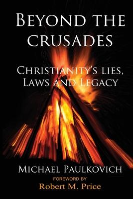 Beyond the Crusades: Christianity’’s Lies, Laws and Legacy