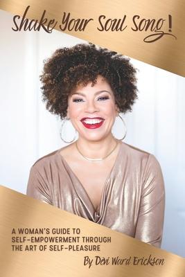 Shake Your Soul-Song!: A Woman’’s Guide To Self-Empowerment Through The Art Of Self-Pleasure