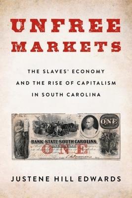 Unfree Markets: The Slaves’’ Economy and the Rise of Capitalism in South Carolina