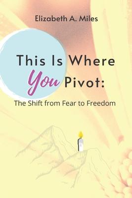 This is Where You Pivot: The Shift From Fear to Freedom