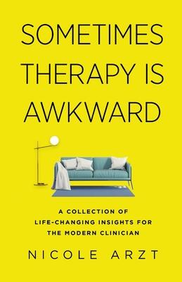 Sometimes Therapy Is Awkward: A Collection of Life-Changing Advice for the Modern Clinician