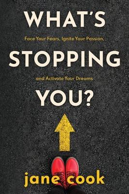 What’’s Stopping You?: Face Your Fears, Ignite Your Passion, and Activate Your Dreams