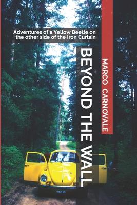 Beyond the Wall: Adventures of a Volkswagen Beetle on the Other Side of the Iron Curtain