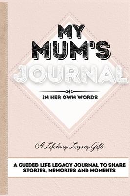 My Mum’’s Journal: A Guided Life Legacy Journal To Share Stories, Memories and Moments - 7 x 10