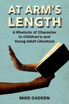 At Arm’’s Length: A Rhetoric of Character in Children’’s and Young Adult Literature