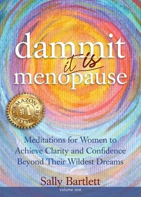 Dammit ... It IS Menopause! Meditations for Women to Achieve Clarity and Confidence Beyond Their Wildest Dreams, Volume 1: Meditations for Women to Ac