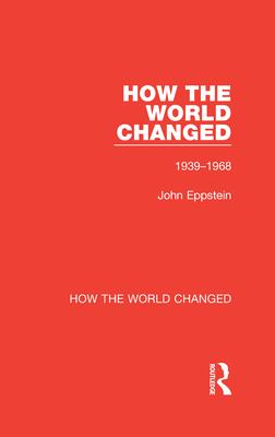 How the World Changed: Volume 2 1939-1968