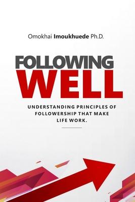 Following Well: Understanding The Principles Of Followership That Make Life Work