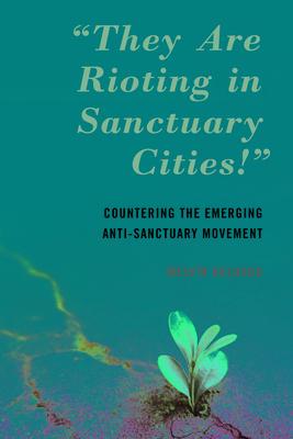 they Are Rioting in Sanctuary Cities!: Countering the Emerging Anti-Sanctuary Movement