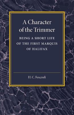 A Character of the Trimmer: Being a Short Life of the First Marquis of Halifax