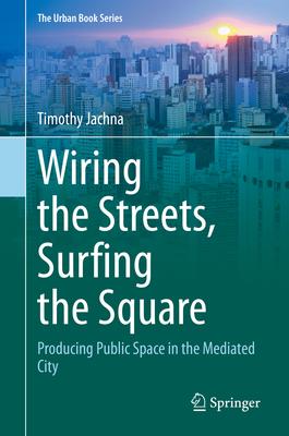 Wiring the Streets, Surfing the Square: Producing Public Space in the Mediated City